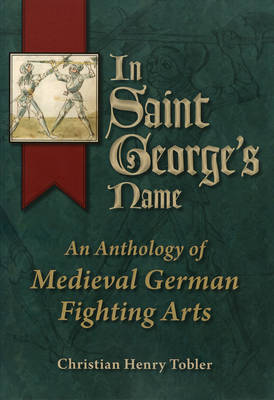 Christian Henry Tobler - In Saint George´s Name: An Anthology of Medieval German Fighting Arts - 9780982591116 - V9780982591116