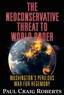 Paul Craig Roberts - The Neoconservative Threat to World Order: Washington's Perilous War for Hegemony - 9780986076992 - V9780986076992