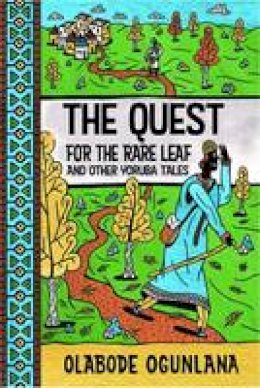 Olabode Ogunlana - The Quest for the Rare Leaf and Other Yoruba Tales - 9780992686321 - V9780992686321 Olabode Ogunlana - The Quest for the Rare Leaf and Other Yoruba Tales - 9780992686321 - V9780992686321
