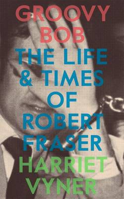 Harriet Vyner - Groovy Bob: The Life and Times of Robert Fraser - 9780993010392 - V9780993010392