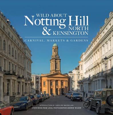 Andrew Wilson - Wild About Notting Hill & North Kensington: Carnival, Markets & Gardens - 9780993319341 - V9780993319341