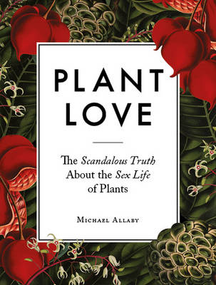 Michael Allaby - Plant Love: The Scandalous Truth About the Sex Life of Plants - 9780993389221 - V9780993389221