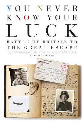 Keith C. Ogilvie - You Never Know Your Luck: Battle of Britain to the Great Escape: The Extraordinary Life of Keith 'Skeets' Ogilvie DFC - 9780993415227 - V9780993415227