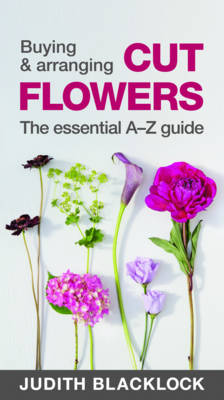 Judith Blacklock - Buying & Arranging Cut Flowers - The Essential A-Z Guide - 9780993571503 - V9780993571503