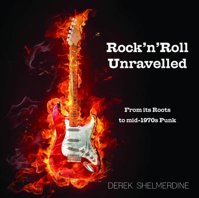 Derek Shelmerdine - Rock 'n' Roll Unravelled: From its Roots to Mid-1970s Punk - 9780993589409 - V9780993589409