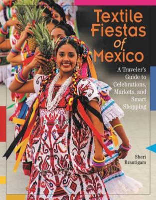 Sheri Brautigam - Textile Fiestas of Mexico: A Travelers Guide to Celebrations, Markets, and Smart Shopping - 9780996447584 - V9780996447584