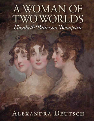 Alexandra Deutsch - A Woman of Two Worlds: Elizabeth Patterson Bonaparte - 9780996594431 - V9780996594431
