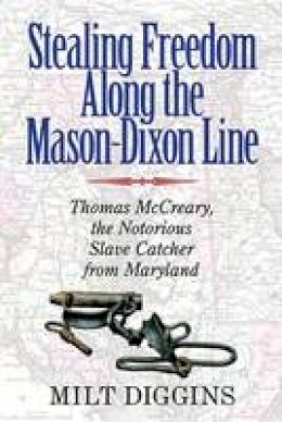 Milt Diggins - Stealing Freedom Along the Mason-Dixon Line: Thomas McCreary, the Notorious Slave Catcher from Maryland - 9780996594448 - V9780996594448