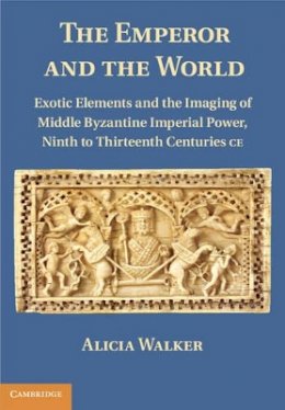 Alicia Walker - The Emperor and the World: Exotic Elements and the Imaging of Middle Byzantine Imperial Power, Ninth to Thirteenth Centuries C.E. - 9781107004771 - V9781107004771