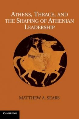 Matthew A. Sears - Athens, Thrace, and the Shaping of Athenian Leadership - 9781107030534 - V9781107030534