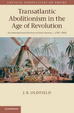 J. R. Oldfield - Transatlantic Abolitionism in the Age of Revolution: An International History of Anti-slavery, c.1787–1820 - 9781107030763 - V9781107030763