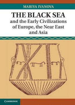 Mariya Ivanova - The Black Sea and the Early Civilizations of Europe, the Near East and Asia - 9781107032194 - V9781107032194