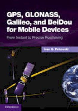 Ivan G. Petrovski - GPS, GLONASS, Galileo, and BeiDou for Mobile Devices: From Instant to Precise Positioning - 9781107035843 - V9781107035843