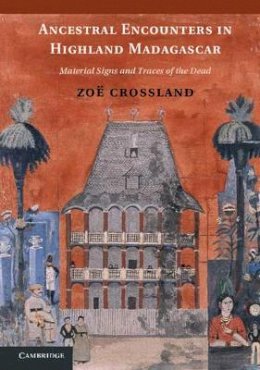 Zoë Crossland - Ancestral Encounters in Highland Madagascar: Material Signs and Traces of the Dead - 9781107036093 - V9781107036093