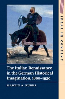 Martin A. Ruehl - The Italian Renaissance in the German Historical Imagination, 1860–1930 - 9781107036994 - V9781107036994