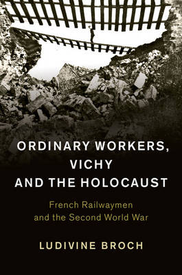 Ludivine Broch - Studies in the Social and Cultural History of Modern Warfare: Series Number 44: Ordinary Workers, Vichy and the Holocaust: French Railwaymen and the Second World War - 9781107039568 - V9781107039568