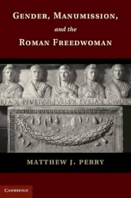 Matthew J. Perry - Gender, Manumission, and the Roman Freedwoman - 9781107040311 - V9781107040311