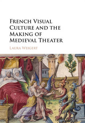 Laura Weigert - French Visual Culture and the Making of Medieval Theater - 9781107040472 - V9781107040472
