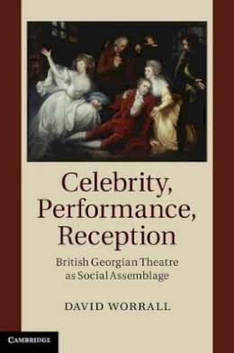 David Worrall - Celebrity, Performance, Reception: British Georgian Theatre as Social Assemblage - 9781107043602 - V9781107043602