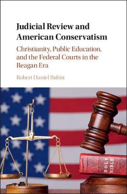 Robert Daniel Rubin - Cambridge Historical Studies in American Law and Society: Judicial Review and American Conservatism: Christianity, Public Education, and the Federal Courts in the Reagan Era - 9781107060555 - V9781107060555