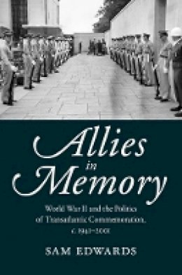 Sam Edwards - Allies in Memory: World War II and the Politics ofTransatlantic Commemoration, c.1941–2001 - 9781107074576 - V9781107074576