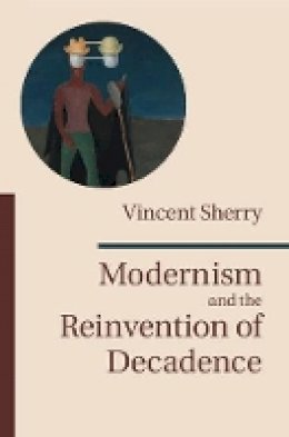 Vincent Sherry - Modernism and the Reinvention of Decadence - 9781107079328 - V9781107079328