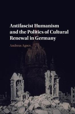 Andreas Agocs - Antifascist Humanism and the Politics of Cultural Renewal in Germany - 9781107085435 - V9781107085435