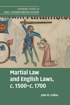 John M. Collins - Cambridge Studies in Early Modern British History: Martial Law and English Laws, c.1500-c.1700 - 9781107092877 - V9781107092877
