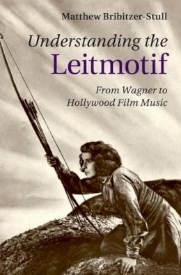 Matthew Bribitzer-Stull - Understanding the Leitmotif: From Wagner to Hollywood Film Music - 9781107098398 - V9781107098398