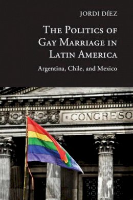 Jordi Díez - The Politics of Gay Marriage in Latin America: Argentina, Chile, and Mexico - 9781107099142 - V9781107099142