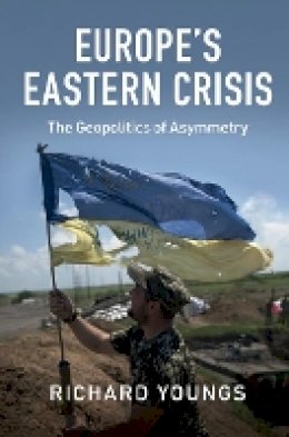 Richard Youngs - Europe´s Eastern Crisis: The Geopolitics of Asymmetry - 9781107121379 - V9781107121379
