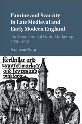 Buchanan Sharp - Famine and Scarcity in Late Medieval and Early Modern England: The Regulation of Grain Marketing, 1256-1631 - 9781107121829 - V9781107121829