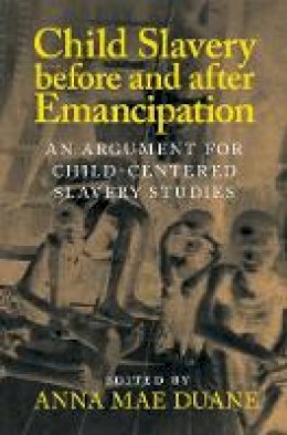 Anna Mae Duane - Child Slavery before and after Emancipation: An Argument for Child-Centered Slavery Studies - 9781107127562 - V9781107127562