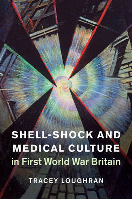 Tracey Loughran - Studies in the Social and Cultural History of Modern Warfare: Series Number 48: Shell-Shock and Medical Culture in First World War Britain - 9781107128903 - V9781107128903
