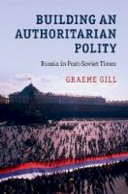 Graeme Gill - Building an Authoritarian Polity: Russia in Post-Soviet Times - 9781107130081 - V9781107130081