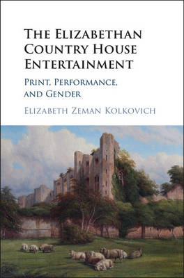 Elizabeth Zeman Kolkovich - The Elizabethan Country House Entertainment: Print, Performance and Gender - 9781107134256 - V9781107134256