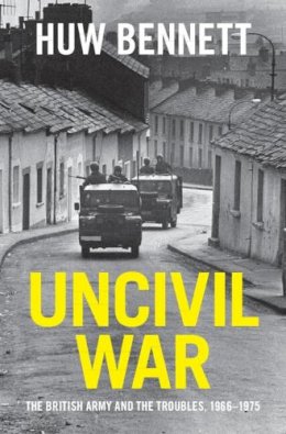 Huw Bennett - Uncivil War: The British Army and the Troubles, 1966–1975 - 9781107136380 - 9781107136380