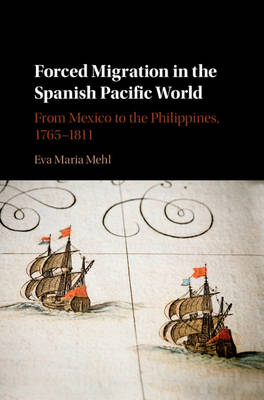Eva Maria Mehl - Forced Migration in the Spanish Pacific World: From Mexico to the Philippines, 1765-1811 - 9781107136793 - V9781107136793