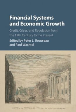 Peter L. Rousseau - Financial Systems and Economic Growth: Credit, Crises, and Regulation from the 19th Century to the Present - 9781107141094 - V9781107141094