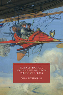 Will Tattersdill - Cambridge Studies in Nineteenth-Century Literature and Culture: Series Number 105: Science, Fiction, and the Fin-de-Siecle Periodical Press - 9781107144651 - V9781107144651