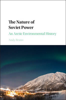 Andy Bruno - Studies in Environment and History: The Nature of Soviet Power: An Arctic Environmental History - 9781107144712 - V9781107144712