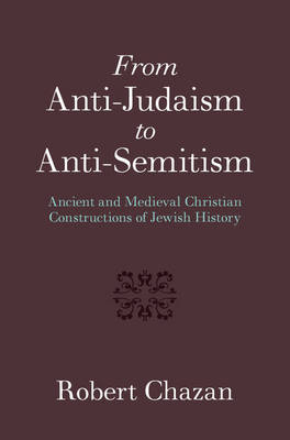 Robert Chazan - From Anti-Judaism to Anti-Semitism: Ancient and Medieval Christian Constructions of Jewish History - 9781107152465 - V9781107152465