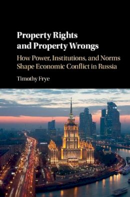 Timothy Frye - Property Rights and Property Wrongs: How Power, Institutions, and Norms Shape Economic Conflict in Russia - 9781107156999 - V9781107156999