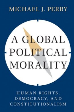 Michael J. Perry - A Global Political Morality: Human Rights, Democracy, and Constitutionalism - 9781107158511 - V9781107158511