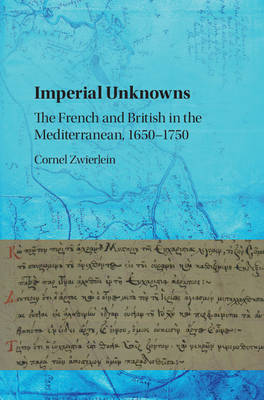 Cornel Zwierlein - Imperial Unknowns: The French and British in the Mediterranean, 1650-1750 - 9781107166448 - V9781107166448