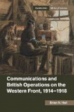 Brian N. Hall - Cambridge Military Histories: Communications and British Operations on the Western Front, 1914-1918 - 9781107170551 - V9781107170551