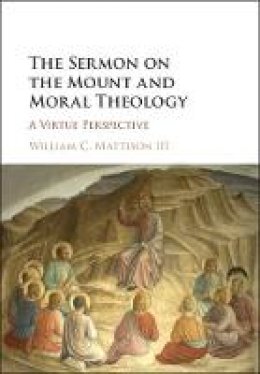 Iii William C. Mattison - The Sermon on the Mount and Moral Theology: A Virtue Perspective - 9781107171480 - V9781107171480