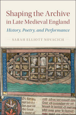 Sarah Novacich - Cambridge Studies in Medieval Literature: Series Number 97: Shaping the Archive in Late Medieval England: History, Poetry, and Performance - 9781107177055 - V9781107177055