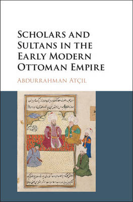 Abdurrahman Atçil - Scholars and Sultans in the Early Modern Ottoman Empire - 9781107177161 - V9781107177161