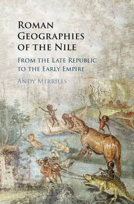 Andy Merrills - Roman Geographies of the Nile: From the Late Republic to the Early Empire - 9781107177284 - V9781107177284
